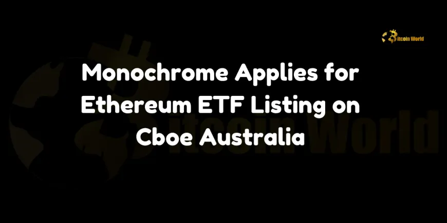 Monochrome Applies for Ethereum ETF Listing on Cboe Australia