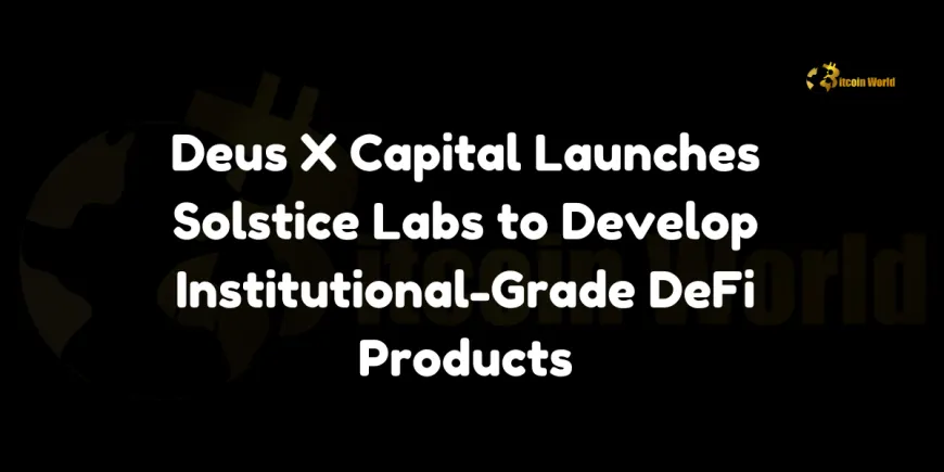 Deus X Capital Launches Solstice Labs to Develop Institutional-Grade DeFi Products