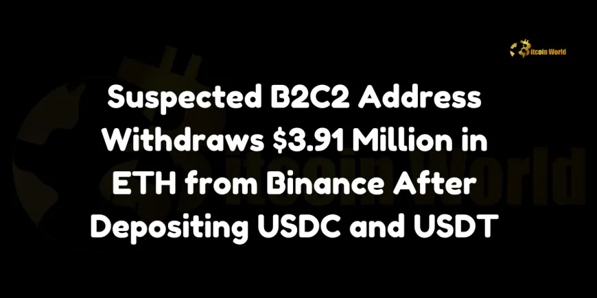 Suspected B2C2 Address Withdraws $3.91 Million in ETH from Binance After Depositing USDC and USDT