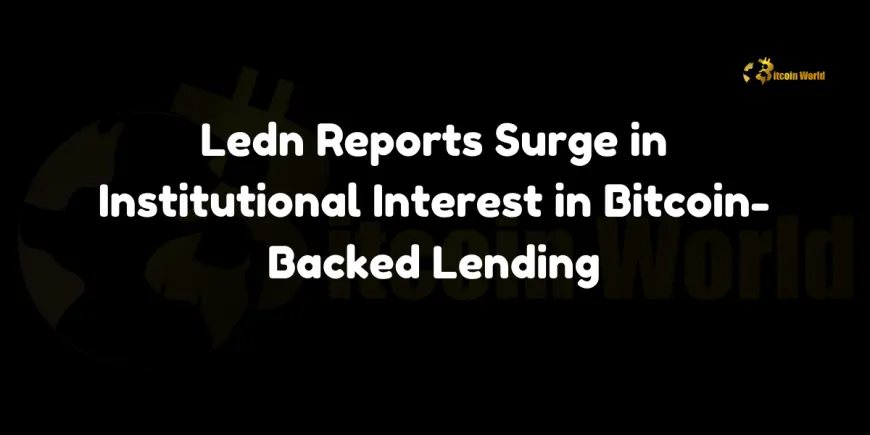 Ledn Reports Surge in Institutional Interest in Bitcoin-Backed Lending