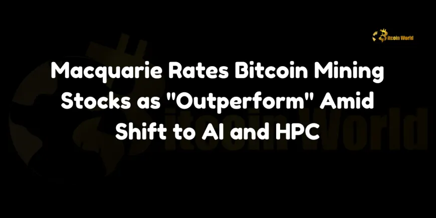 Macquarie Rates Bitcoin Mining Stocks as “Outperform” Amid Shift to AI and HPC