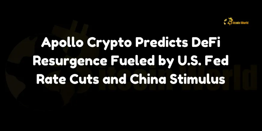 Apollo Crypto Predicts DeFi Resurgence Fueled by U.S. Fed Rate Cuts and China Stimulus