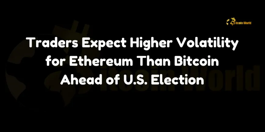 Traders Expect Higher Volatility for Ethereum Than Bitcoin Ahead of U.S. Election