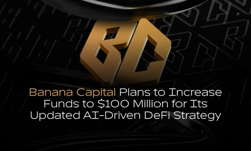 Banana Capital Plans to Increase Funds to $100 Million for Its Updated AI-Driven DeFi Strategy