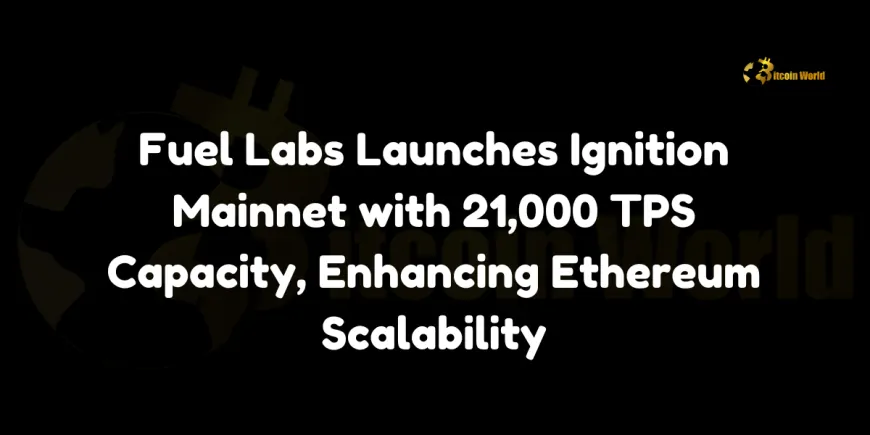 Fuel Labs Launches Ignition Mainnet with 21,000 TPS Capacity, Enhancing Ethereum Scalability