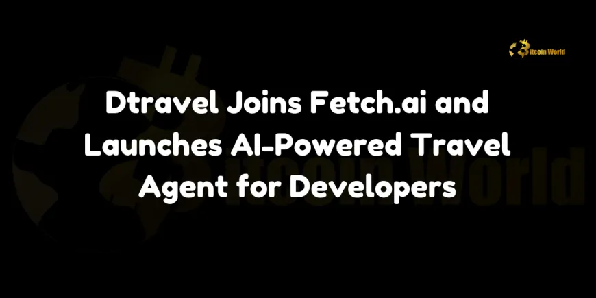 Dtravel Joins Fetch.ai and Launches AI-Powered Travel Agent for Developers