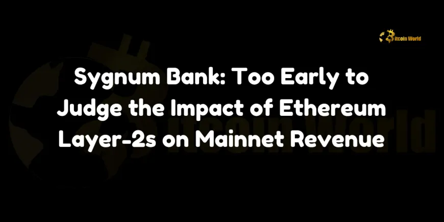 Sygnum Bank: Too Early to Judge the Impact of Ethereum Layer-2s on Mainnet Revenue