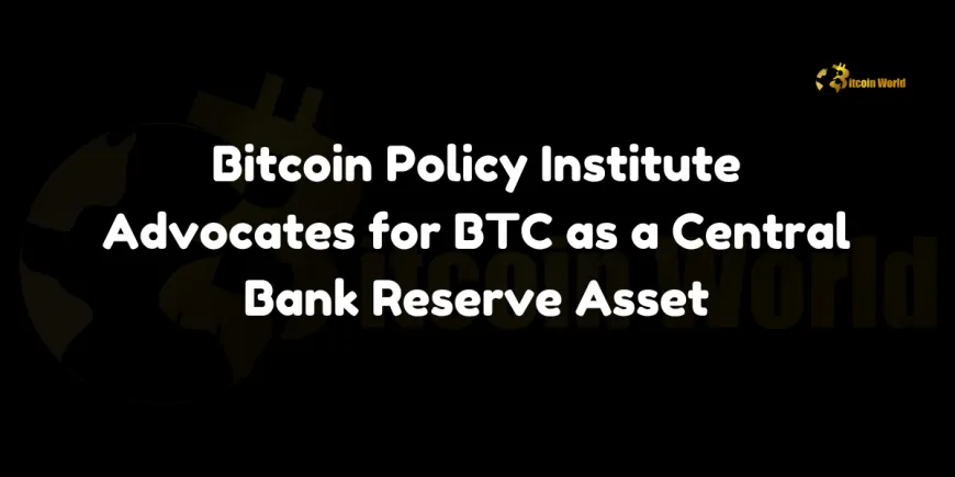 Bitcoin Policy Institute Advocates for BTC as a Central Bank Reserve Asset