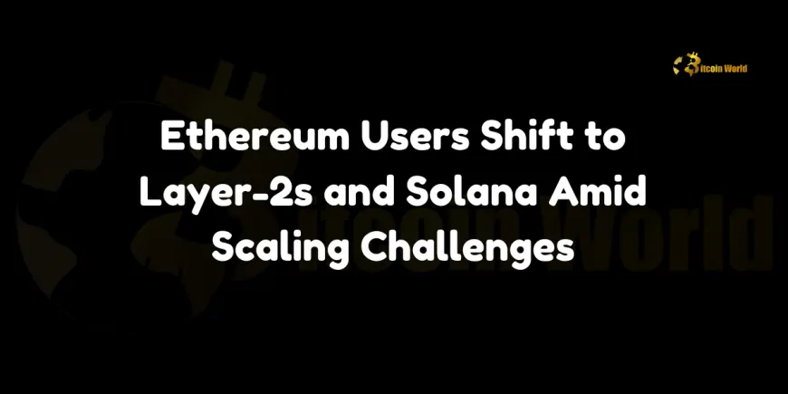 Ethereum Users Shift to Layer-2s and Solana Amid Scaling Challenges