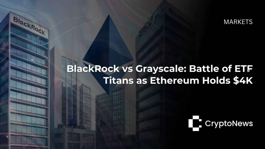 BlackRock vs Grayscale: Battle of Titans as Ethereum ETF Holds $4K