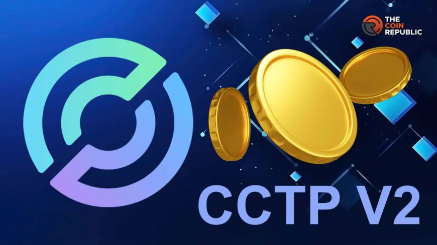 USDC Crypto Issuer Circle Rolls Out CCTP V2, Here's Its Impact