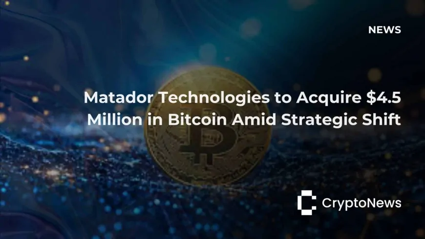 Matador Technologies to Acquire $4.5 Million in Bitcoin Amid Strategic Shift