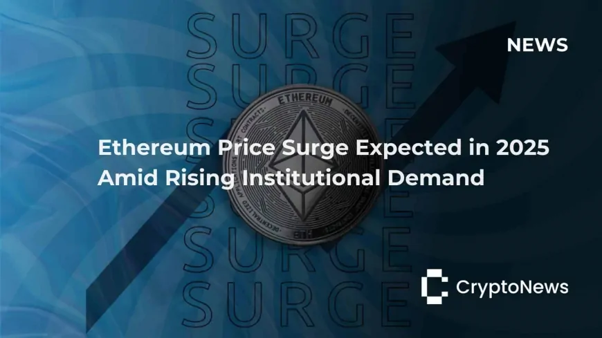 Ethereum Price Surge Expected in 2025 Amid Rising Institutional Demand