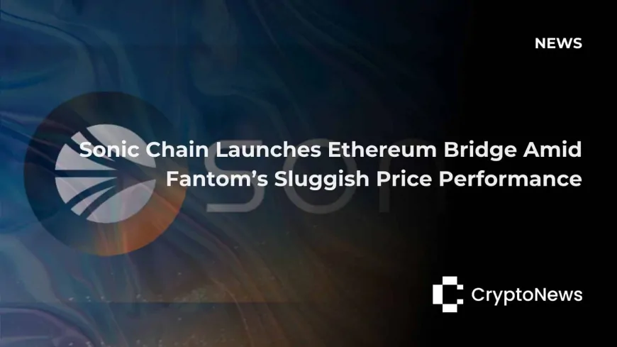 Sonic Chain Launches Ethereum Bridge Amid Fantom's Sluggish Price Performance