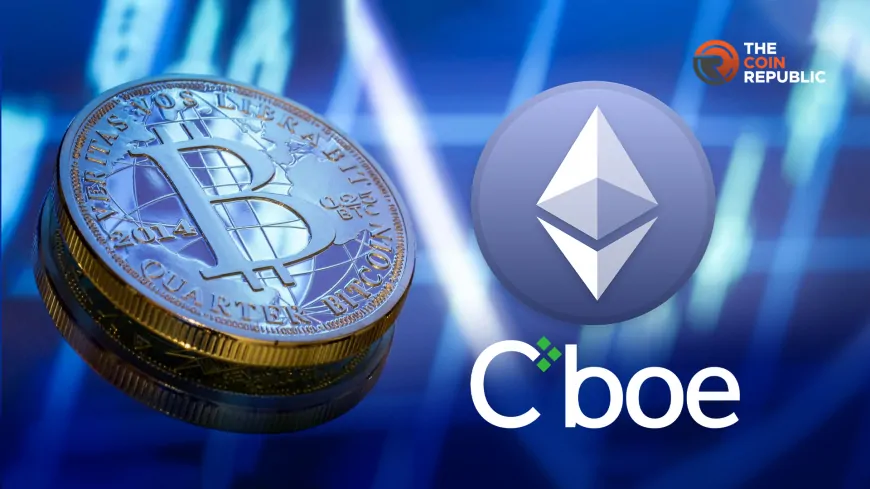 Cboe Files to Allow this for Bitcoin and Ethereum ETFs