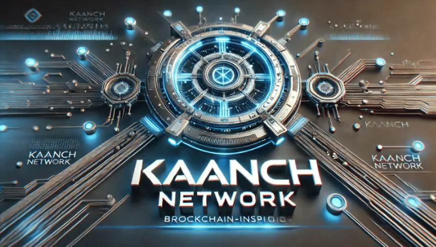 Kaanch Network Unleashes Next-Gen Blockchain Innovation – The Future of DeFi is Here!