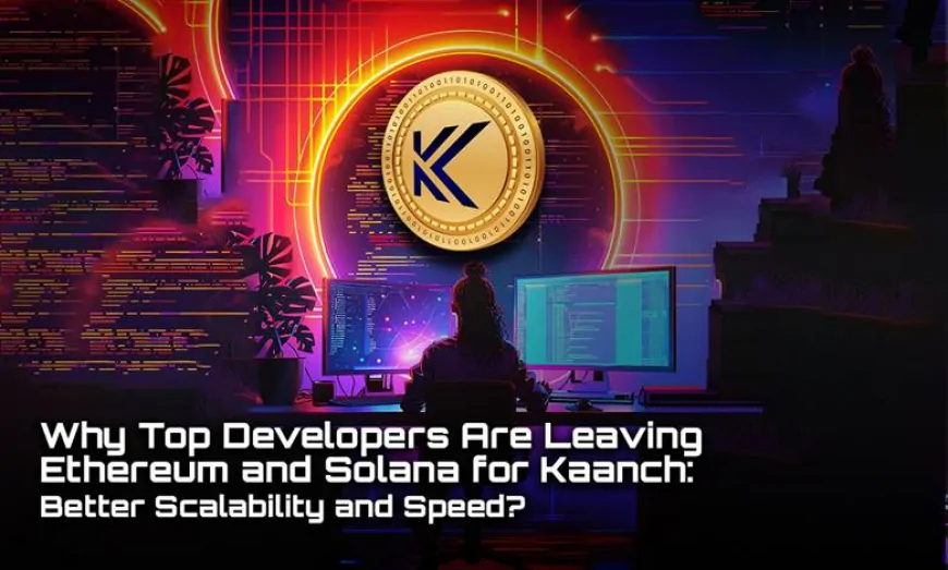 Why Top Developers Are Leaving Ethereum and Solana for Kaanch: Better Scalability and Speed?