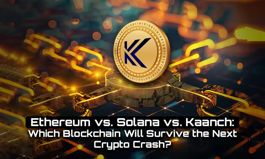 Solana vs. Kaanch: Which Blockchain Will Survive the Next Crypto Crash?